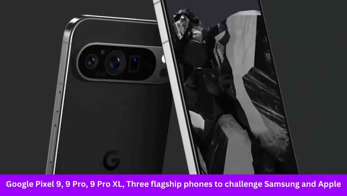 Google Pixel 9, 9 Pro, 9 Pro XL, Three flagship phones to challenge Samsung and Apple